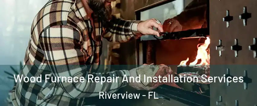  Wood Furnace Repair And Installation Services Riverview - FL